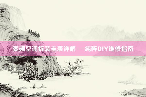 变频空调拆装圭表详解——纯粹DIY维修指南